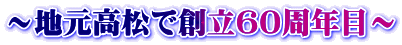 ～地元高松で創立60周年目～